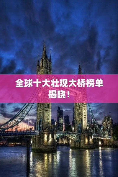 全球十大壮观大桥榜单揭晓！