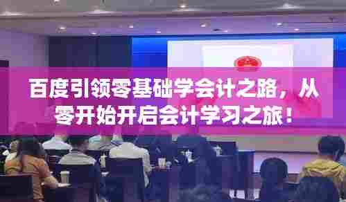 百度引领零基础学会计之路，从零开始开启会计学习之旅！