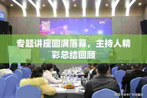 专题讲座圆满落幕，主持人精彩总结回顾