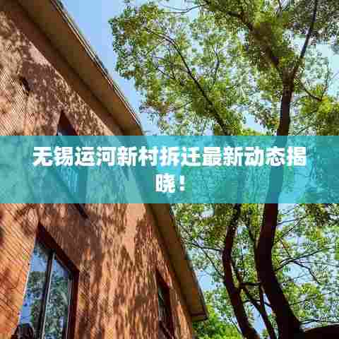 无锡运河新村拆迁最新动态揭晓!